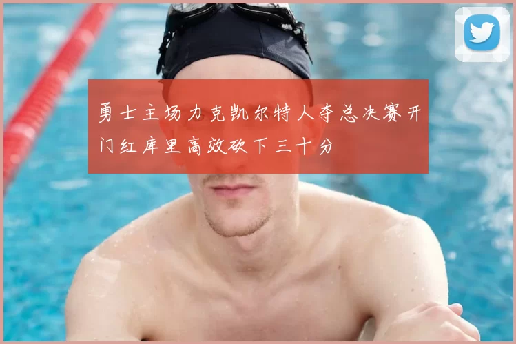 勇士主场力克凯尔特人夺总决赛开门红库里高效砍下三十分