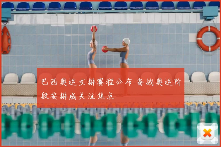 巴西奥运女排赛程公布 备战奥运阶段安排成关注焦点