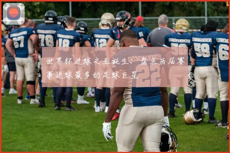 世界杯进球之王诞生:盘点历届赛事进球最多的足球巨星