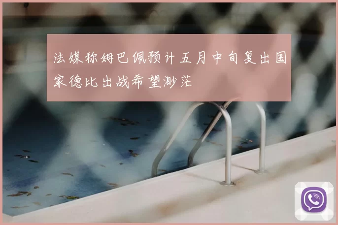 法媒称姆巴佩预计五月中旬复出国家德比出战希望渺茫