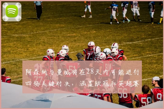 阿森纳与曼城将在28天内可能进行四场关键对决，涵盖欧冠和英超赛事