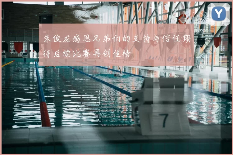 朱俊龙感恩兄弟们的支持与信任期待后续比赛再创佳绩