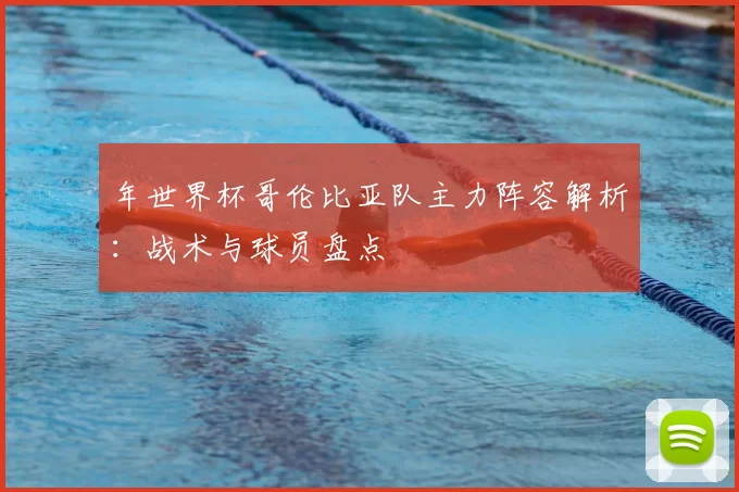 年世界杯哥伦比亚队主力阵容解析:战术与球员盘点