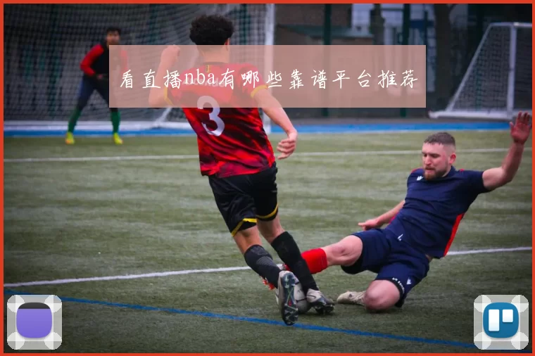 看直播nba有哪些靠谱平台推荐
