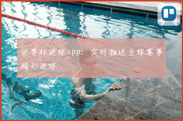 世界杯进球app：实时推送全球赛事精彩进球