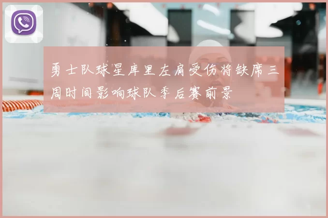 勇士队球星库里左肩受伤将缺席三周时间影响球队季后赛前景