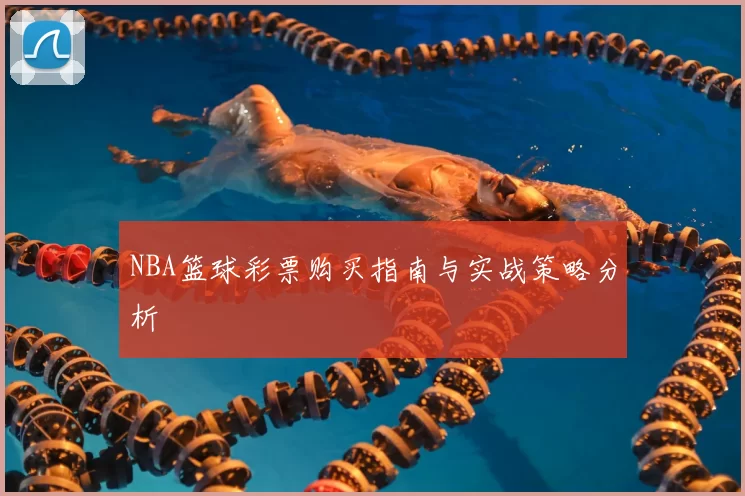 NBA篮球彩票购买指南与实战策略分析