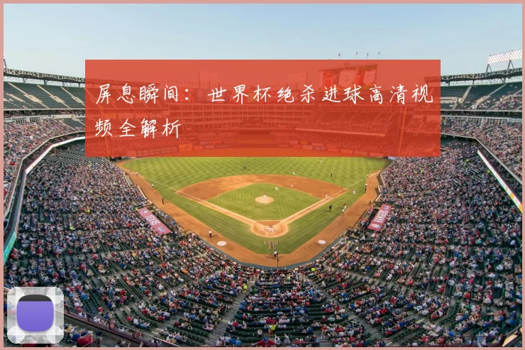 屏息瞬间:世界杯绝杀进球高清视频全解析