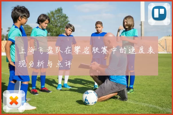 上海飞盘队在攀岩联赛中的速度表现分析与点评