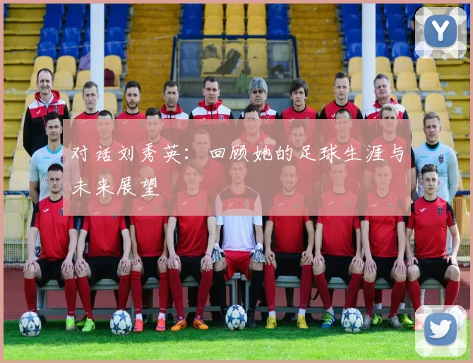 对话刘秀英：回顾她的足球生涯与未来展望