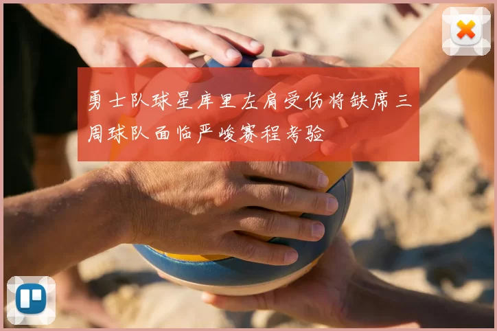 勇士队球星库里左肩受伤将缺席三周球队面临严峻赛程考验