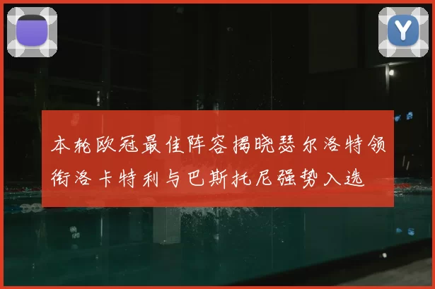 本轮欧冠最佳阵容揭晓瑟尔洛特领衔洛卡特利与巴斯托尼强势入选