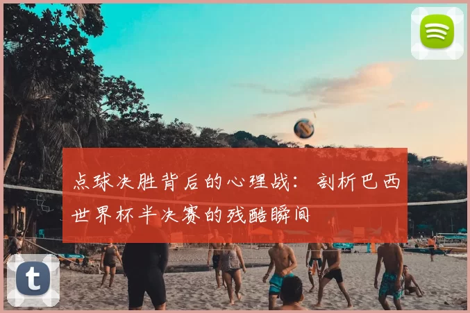 点球决胜背后的心理战:剖析巴西世界杯半决赛的残酷瞬间