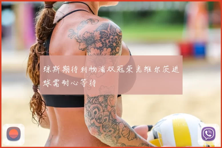 琼斯期待利物浦双冠荣光维尔茨进球需耐心等待