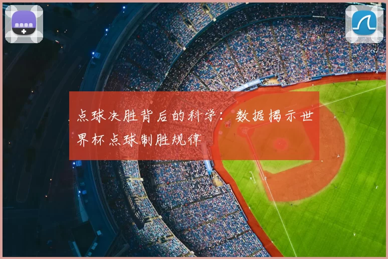 点球决胜背后的科学:数据揭示世界杯点球制胜规律