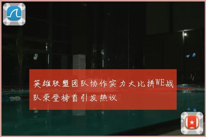 英雄联盟团队协作实力大比拼WE战队荣登榜首引发热议