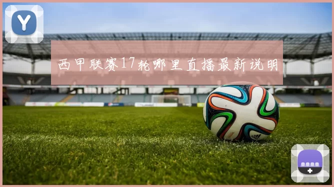 西甲联赛17轮哪里直播最新说明