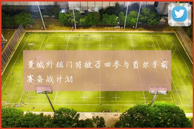 曼城外租门将被召回参与首尔季前赛备战计划