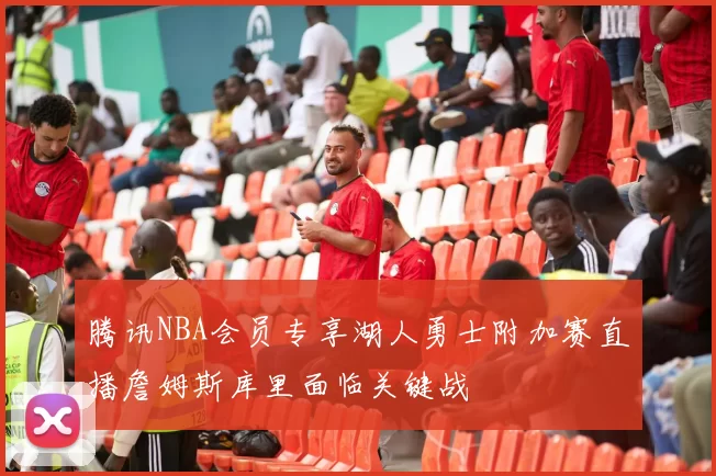 腾讯NBA会员专享湖人勇士附加赛直播詹姆斯库里面临关键战