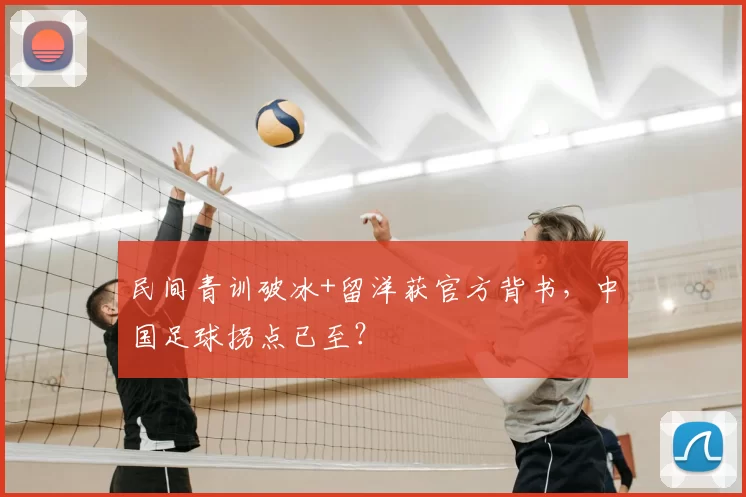 民间青训破冰+留洋获官方背书，中国足球拐点已至？
