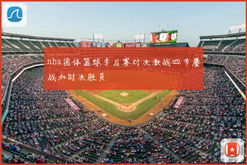 nba团体篮球季后赛对决激战四节鏖战加时决胜负