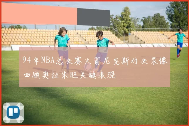 94年NBA总决赛火箭尼克斯对决录像回顾奥拉朱旺关键表现
