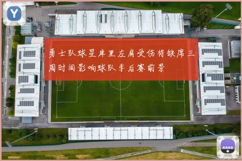 勇士队球星库里左肩受伤将缺席三周时间影响球队季后赛前景