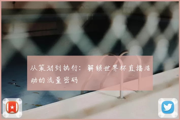 从策划到执行：解锁世界杯直播活动的流量密码