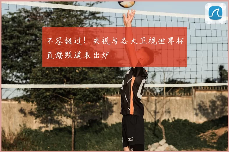 不容错过！央视与各大卫视世界杯直播频道表出炉