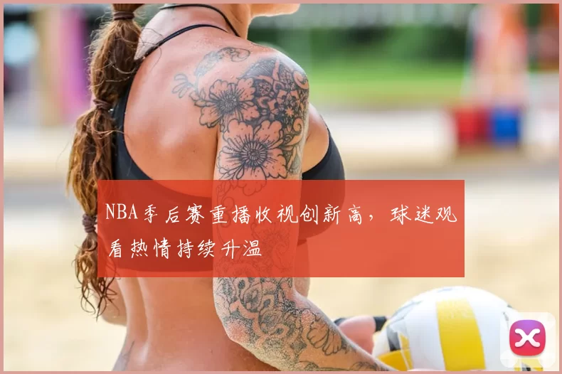 NBA季后赛重播收视创新高，球迷观看热情持续升温