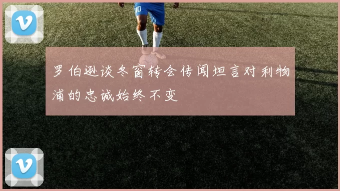 罗伯逊谈冬窗转会传闻坦言对利物浦的忠诚始终不变